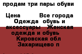 продам три пары обуви › Цена ­ 700 - Все города Одежда, обувь и аксессуары » Женская одежда и обувь   . Кировская обл.,Захарищево п.